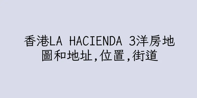 香港LA HACIENDA 3洋房地圖和地址,位置,街道