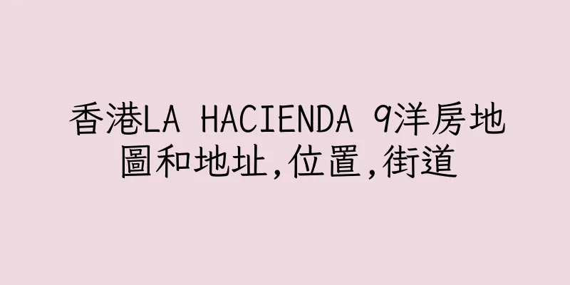 香港LA HACIENDA 9洋房地圖和地址,位置,街道