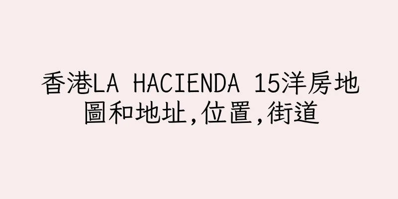 香港LA HACIENDA 15洋房地圖和地址,位置,街道