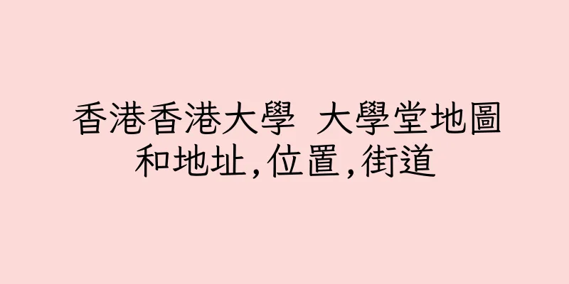 香港香港大學 大學堂地圖和地址,位置,街道
