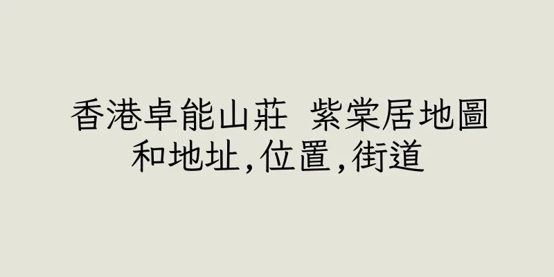 香港卓能山莊 紫棠居地圖和地址,位置,街道