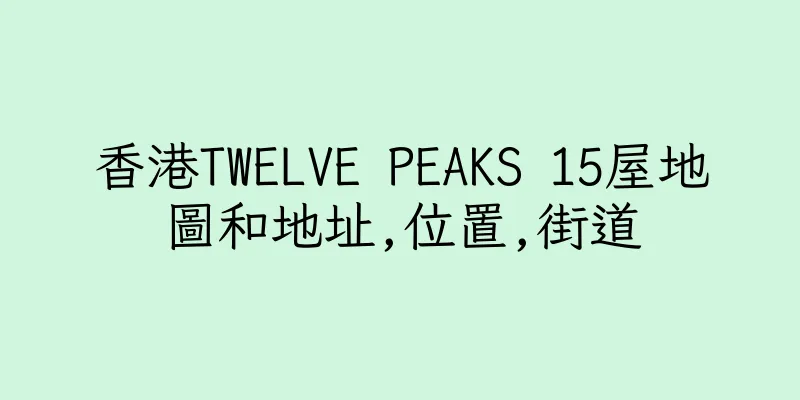 香港TWELVE PEAKS 15屋地圖和地址,位置,街道