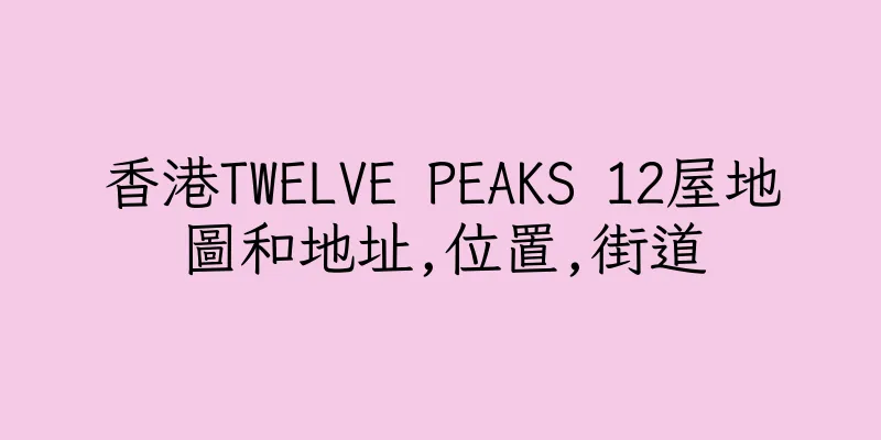 香港TWELVE PEAKS 12屋地圖和地址,位置,街道
