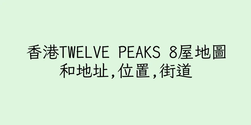 香港TWELVE PEAKS 8屋地圖和地址,位置,街道
