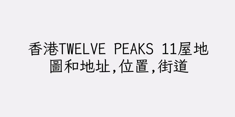 香港TWELVE PEAKS 11屋地圖和地址,位置,街道