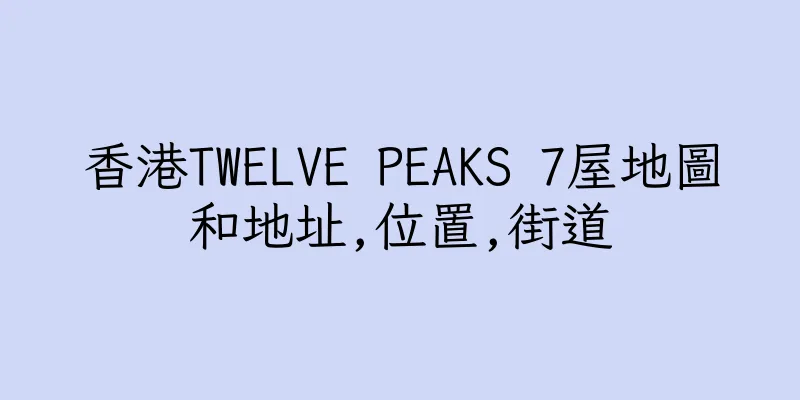 香港TWELVE PEAKS 7屋地圖和地址,位置,街道