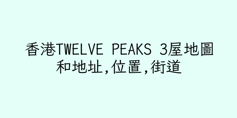 香港TWELVE PEAKS 3屋地圖和地址,位置,街道