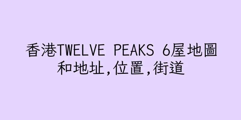 香港TWELVE PEAKS 6屋地圖和地址,位置,街道