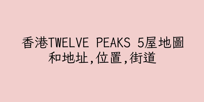 香港TWELVE PEAKS 5屋地圖和地址,位置,街道