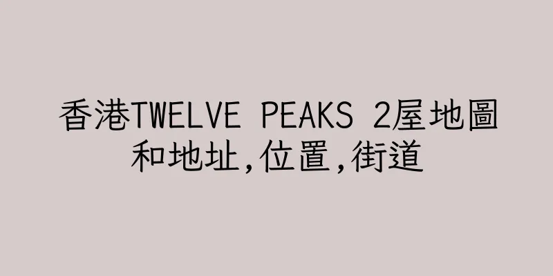 香港TWELVE PEAKS 2屋地圖和地址,位置,街道