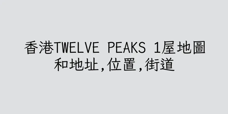香港TWELVE PEAKS 1屋地圖和地址,位置,街道