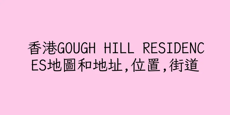 香港GOUGH HILL RESIDENCES地圖和地址,位置,街道