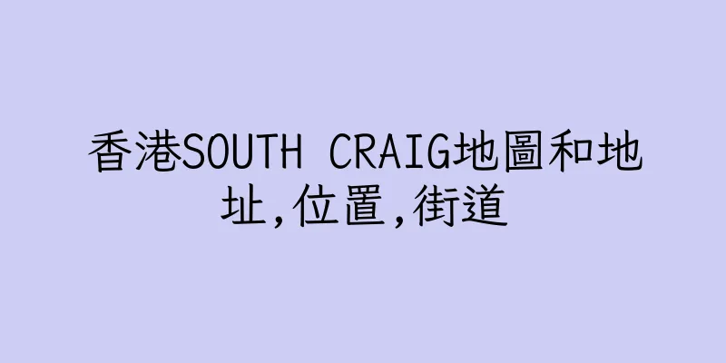 香港SOUTH CRAIG地圖和地址,位置,街道