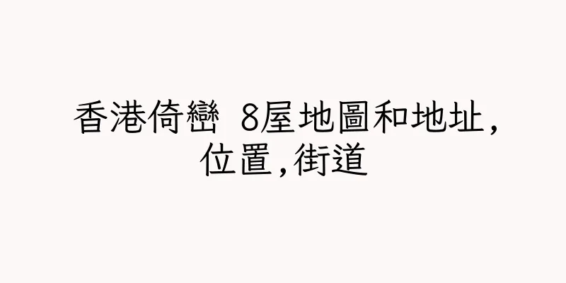 香港倚巒 8屋地圖和地址,位置,街道