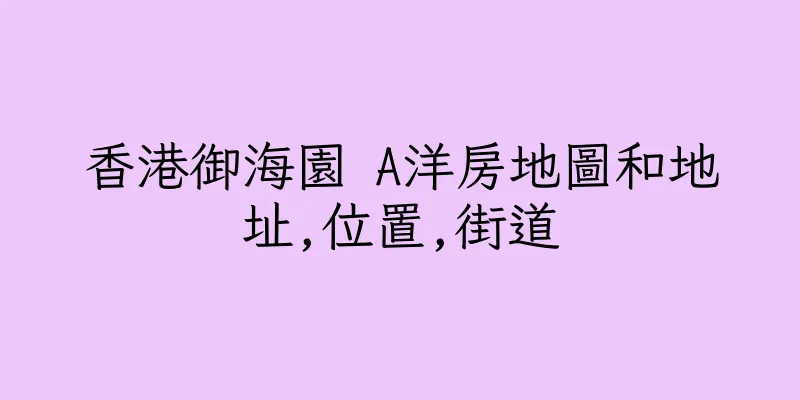 香港御海園 A洋房地圖和地址,位置,街道