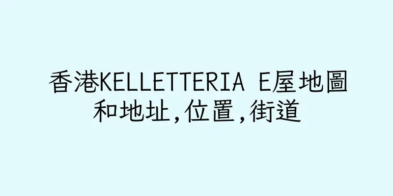 香港KELLETTERIA E屋地圖和地址,位置,街道