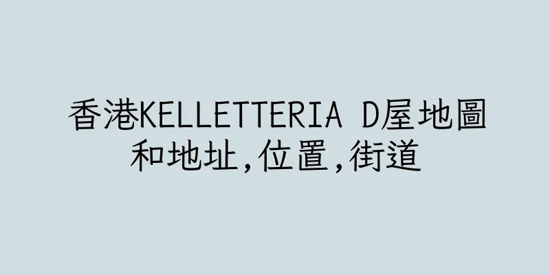 香港KELLETTERIA D屋地圖和地址,位置,街道