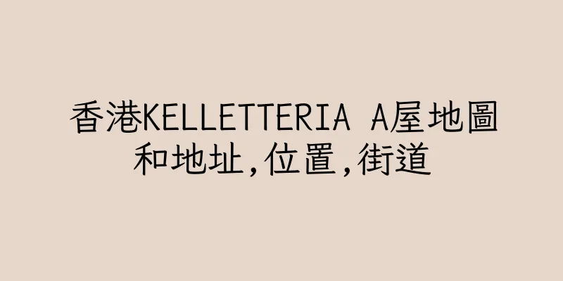 香港KELLETTERIA A屋地圖和地址,位置,街道