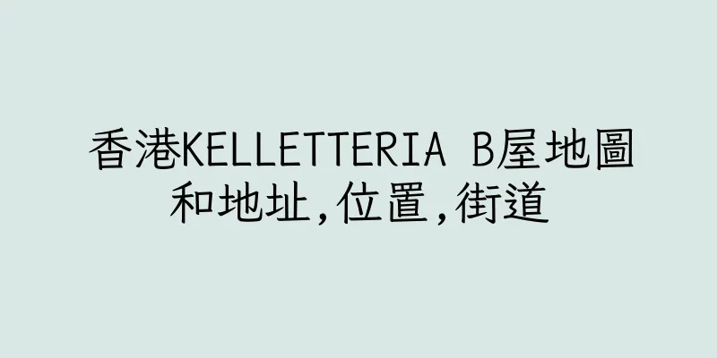 香港KELLETTERIA B屋地圖和地址,位置,街道