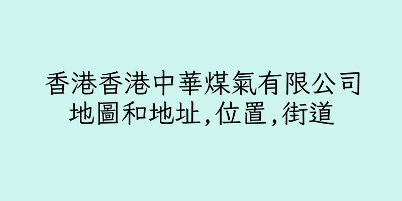 香港香港中華煤氣有限公司地圖和地址,位置,街道