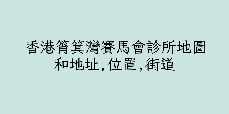 香港筲箕灣賽馬會診所地圖和地址,位置,街道