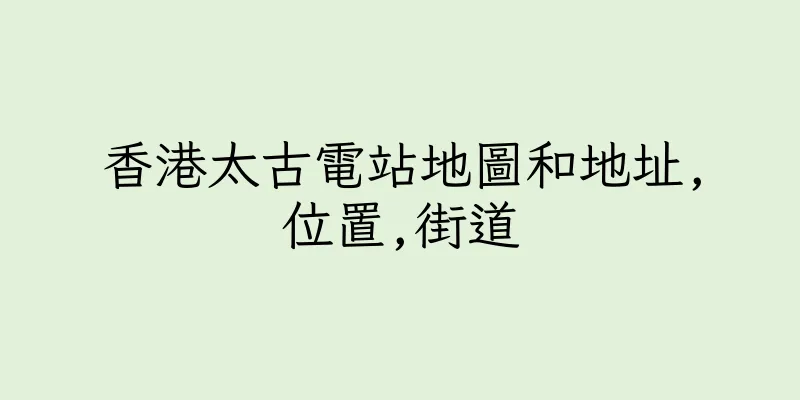 香港太古電站地圖和地址,位置,街道