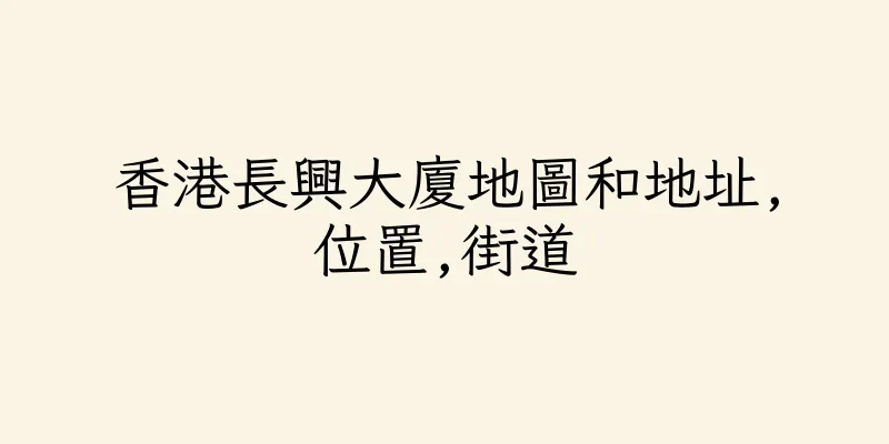 香港長興大廈地圖和地址,位置,街道