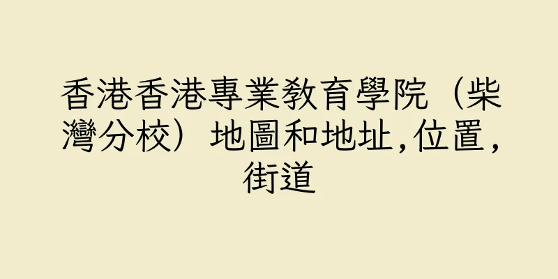 香港香港專業教育學院（柴灣分校）地圖和地址,位置,街道