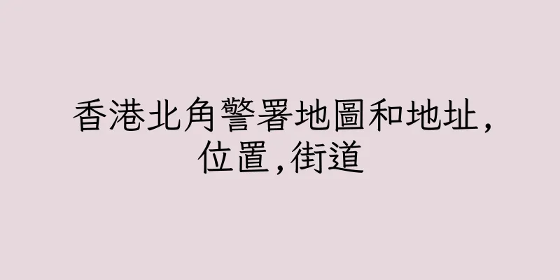 香港北角警署地圖和地址,位置,街道