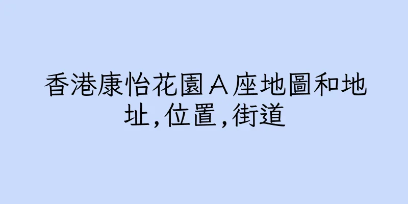香港康怡花園Ａ座地圖和地址,位置,街道