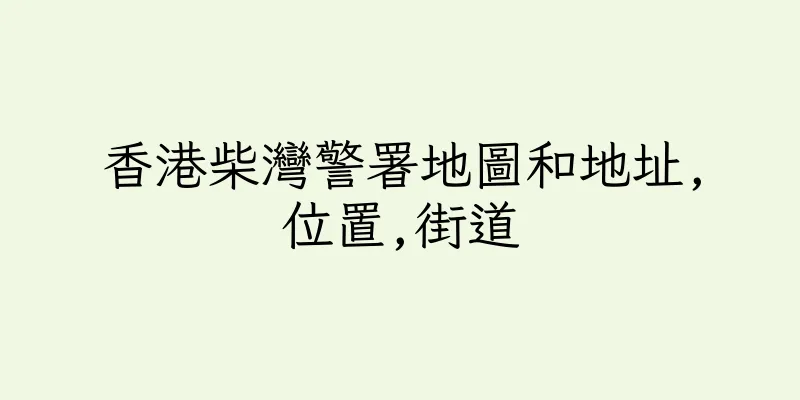香港柴灣警署地圖和地址,位置,街道
