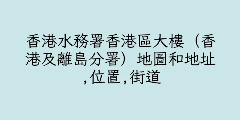香港水務署香港區大樓（香港及離島分署）地圖和地址,位置,街道