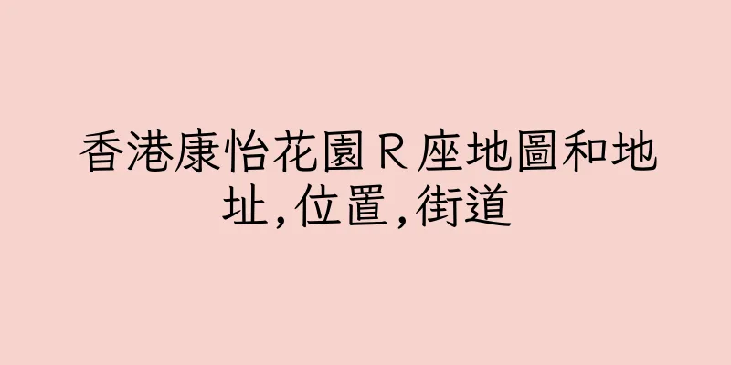 香港康怡花園Ｒ座地圖和地址,位置,街道
