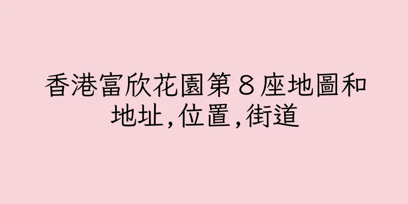 香港富欣花園第８座地圖和地址,位置,街道