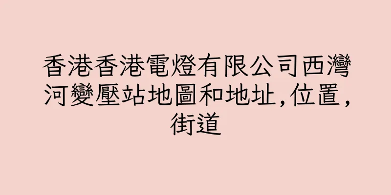 香港香港電燈有限公司西灣河變壓站地圖和地址,位置,街道
