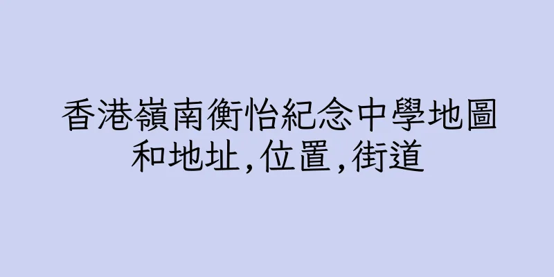 香港嶺南衡怡紀念中學地圖和地址,位置,街道