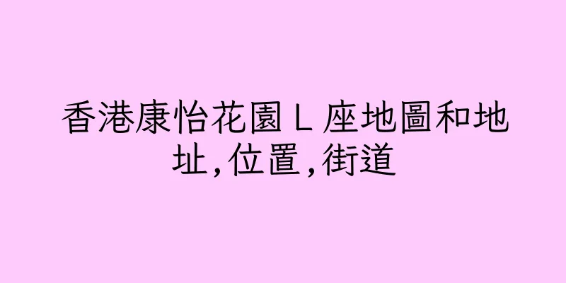 香港康怡花園Ｌ座地圖和地址,位置,街道
