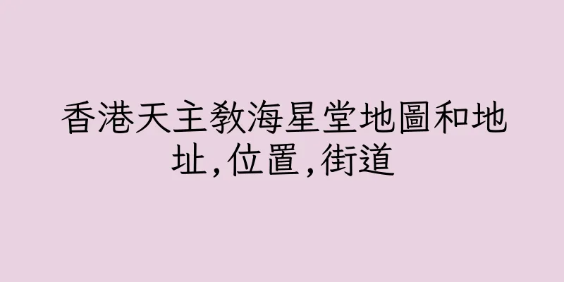 香港天主教海星堂地圖和地址,位置,街道