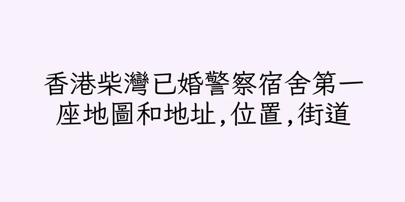 香港柴灣已婚警察宿舍第一座地圖和地址,位置,街道