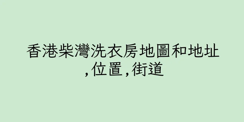 香港柴灣洗衣房地圖和地址,位置,街道