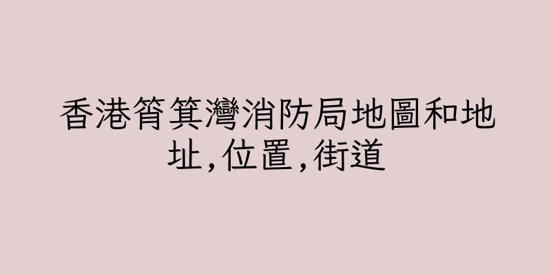 香港筲箕灣消防局地圖和地址,位置,街道