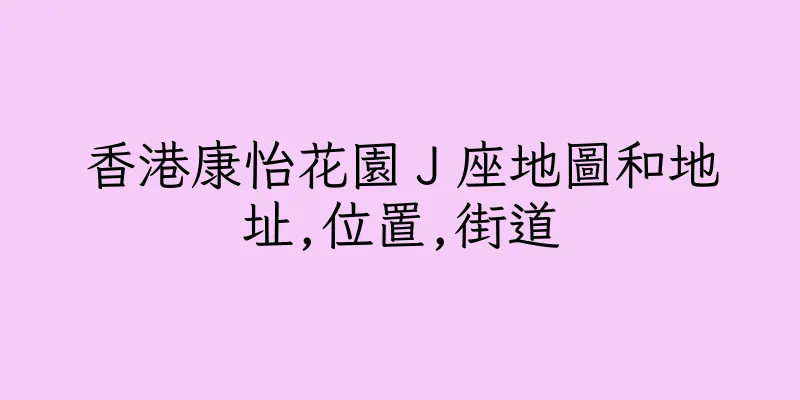 香港康怡花園Ｊ座地圖和地址,位置,街道
