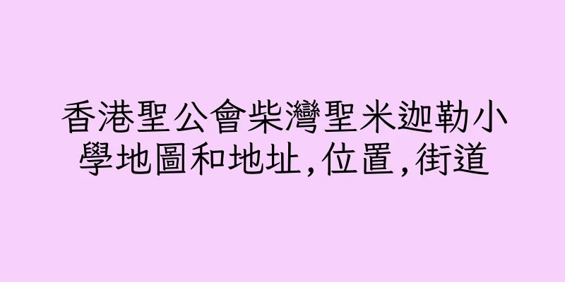 香港聖公會柴灣聖米迦勒小學地圖和地址,位置,街道