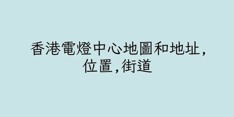 香港電燈中心地圖和地址,位置,街道