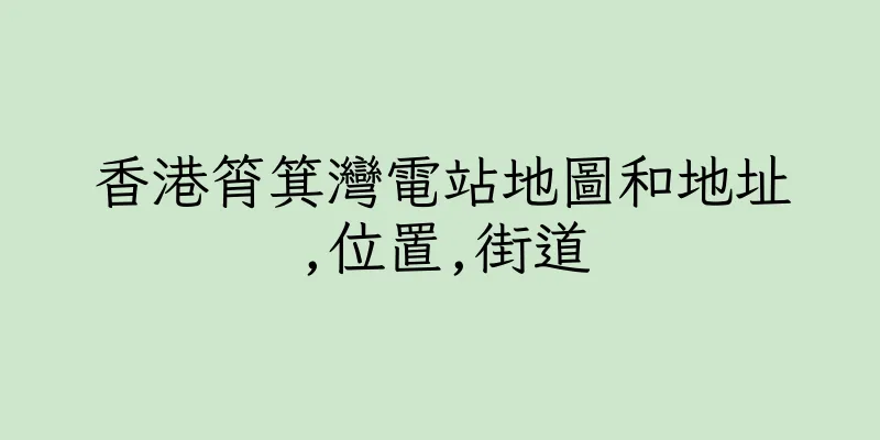 香港筲箕灣電站地圖和地址,位置,街道