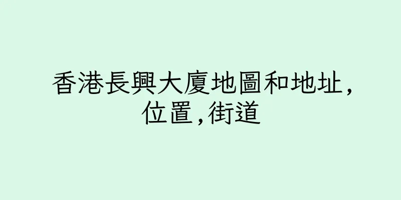 香港長興大廈地圖和地址,位置,街道