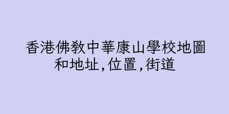 香港佛教中華康山學校地圖和地址,位置,街道