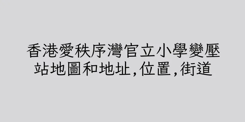 香港愛秩序灣官立小學變壓站地圖和地址,位置,街道