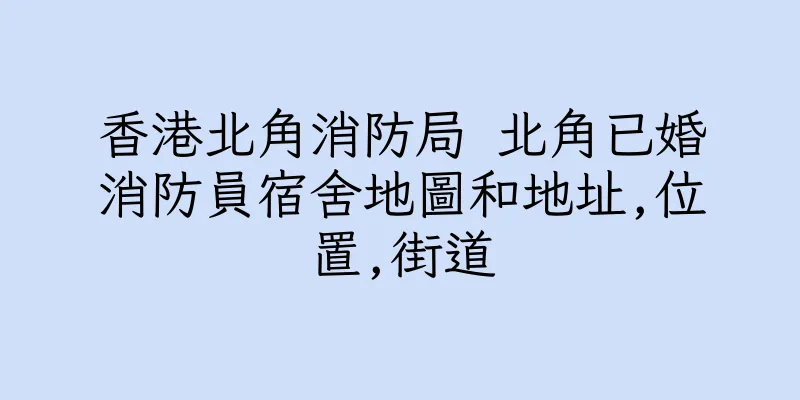 香港北角消防局 北角已婚消防員宿舍地圖和地址,位置,街道