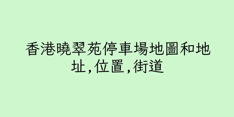 香港曉翠苑停車場地圖和地址,位置,街道